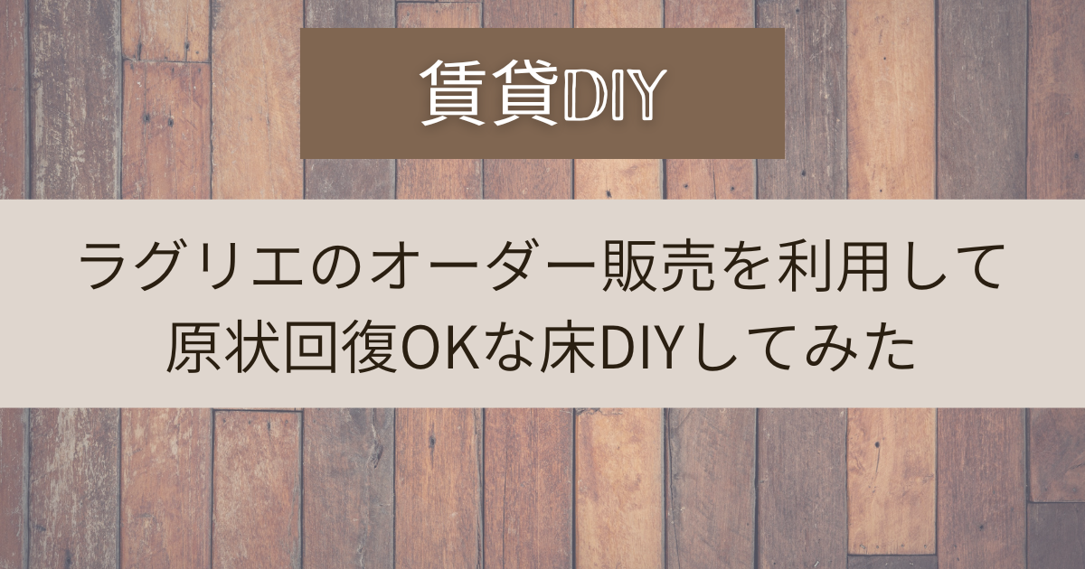 賃貸DIY｜ラグリエのオーダー販売を利用して原状回復OKな床DIYしてみた - ならん家